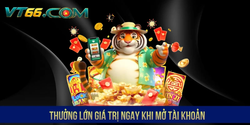 Thưởng lớn giá trị ngay khi mở tài khoản